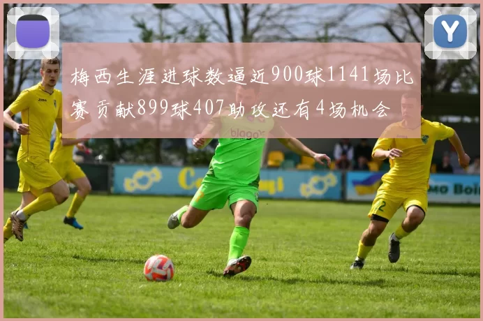 梅西生涯进球数逼近900球1141场比赛贡献899球407助攻还有4场机会