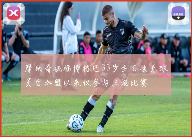 摩纳哥祝福博格巴33岁生日快乐球员自加盟以来仅参与三场比赛