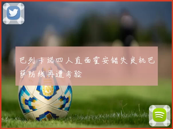 巴列卡诺四人直面霍安错失良机巴萨防线再遭考验