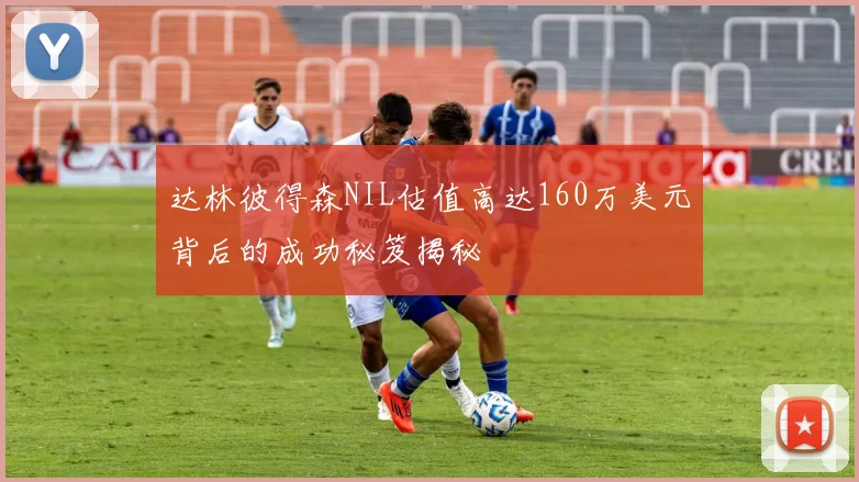 达林彼得森NIL估值高达160万美元背后的成功秘笈揭秘