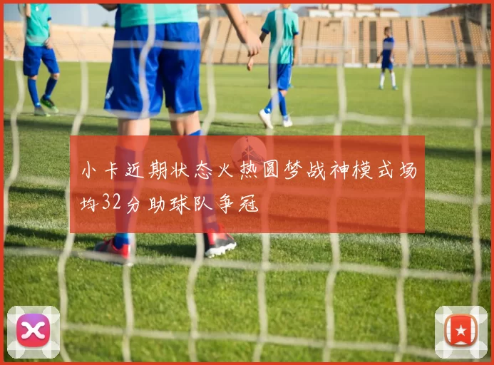 小卡近期状态火热圆梦战神模式场均32分助球队争冠