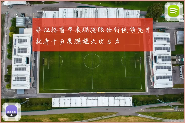 弗拉格首节表现抢眼独行侠领先开拓者十分展现强大攻击力